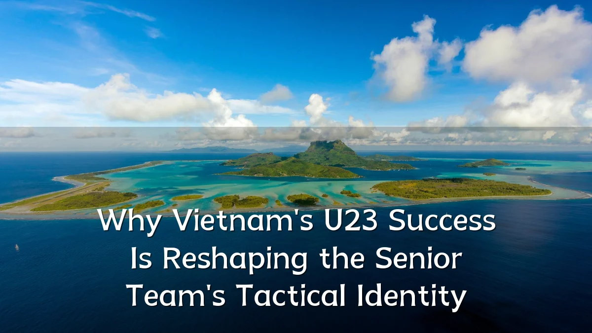 Why Vietnam's U23 Success Is Reshaping the Senior Team's Tactical Identity