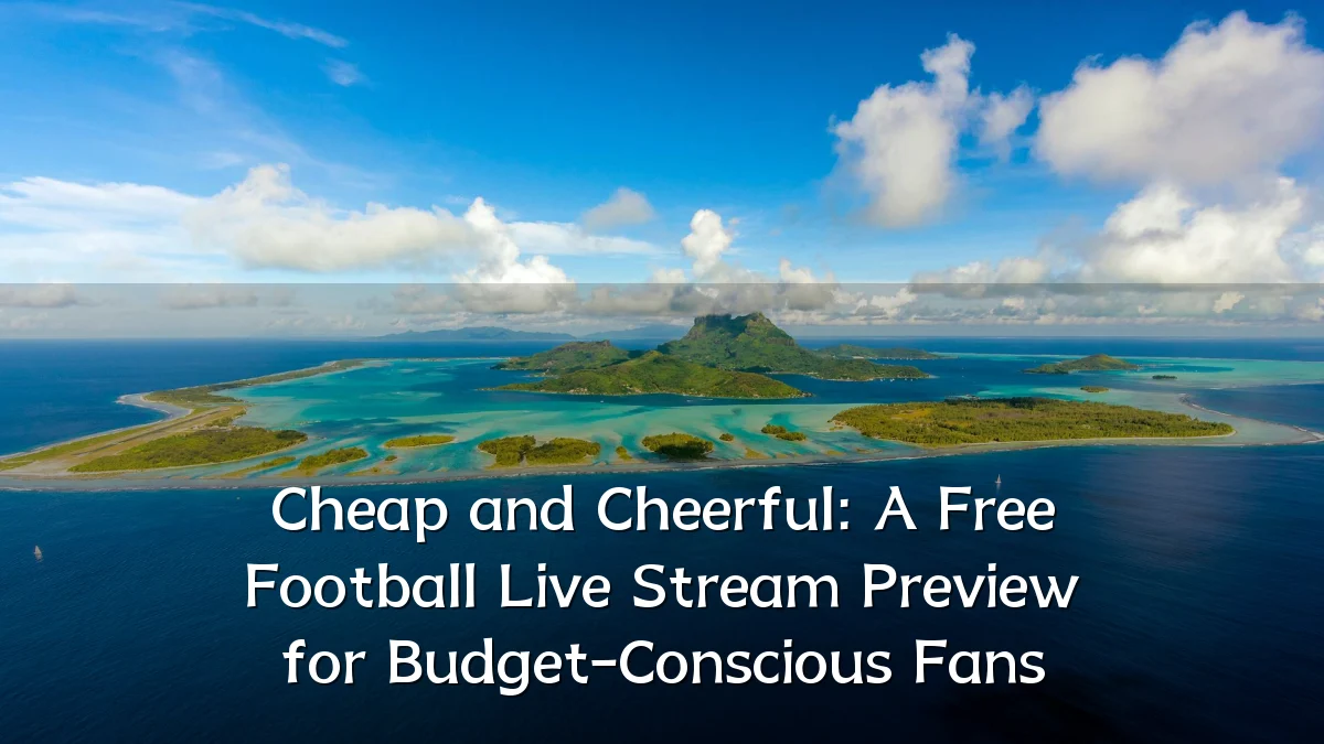 Cheap and Cheerful: A Free Football Live Stream Preview for Budget-Conscious Fans