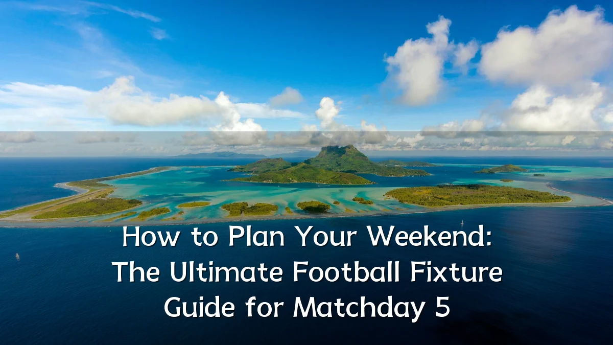 How to Plan Your Weekend: The Ultimate Football Fixture Guide for Matchday 5