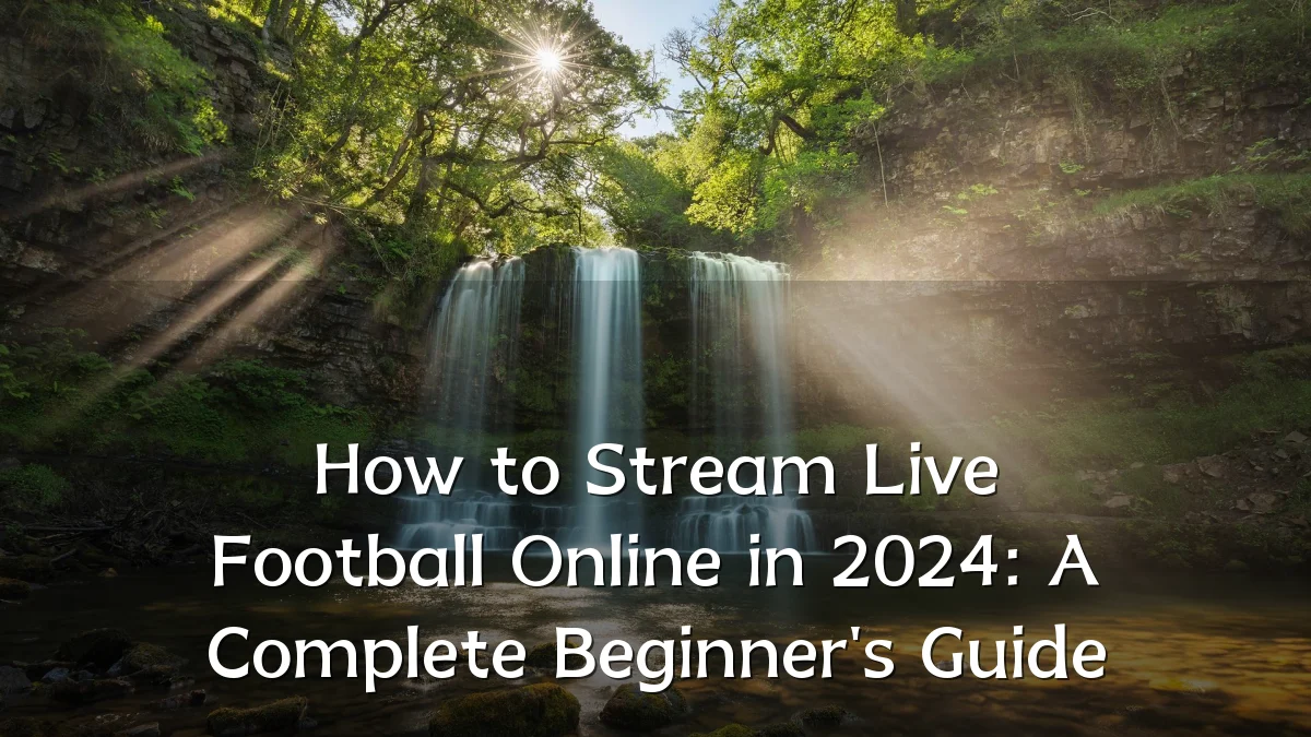 How to Stream Live Football Online in 2024: A Complete Beginner's Guide