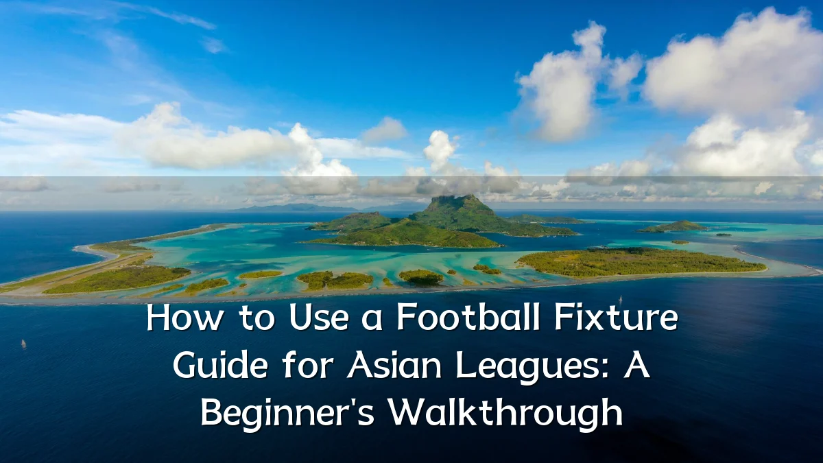 How to Use a Football Fixture Guide for Asian Leagues: A Beginner's Walkthrough