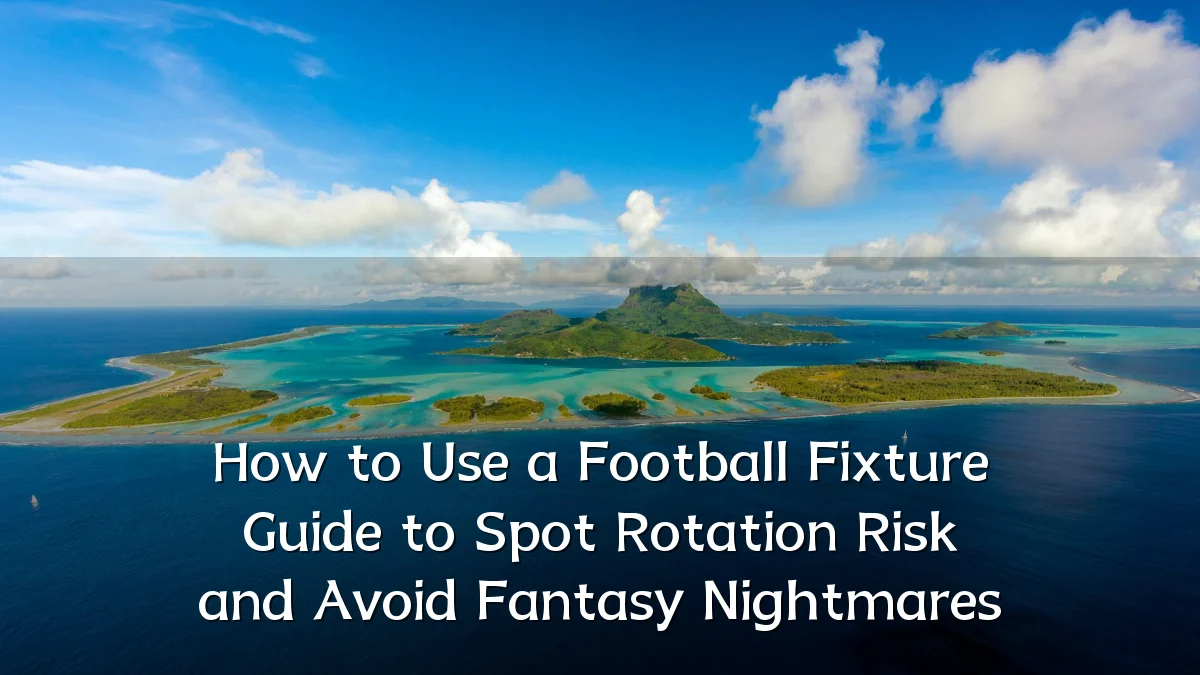 How to Use a Football Fixture Guide to Spot Rotation Risk and Avoid Fantasy Nightmares