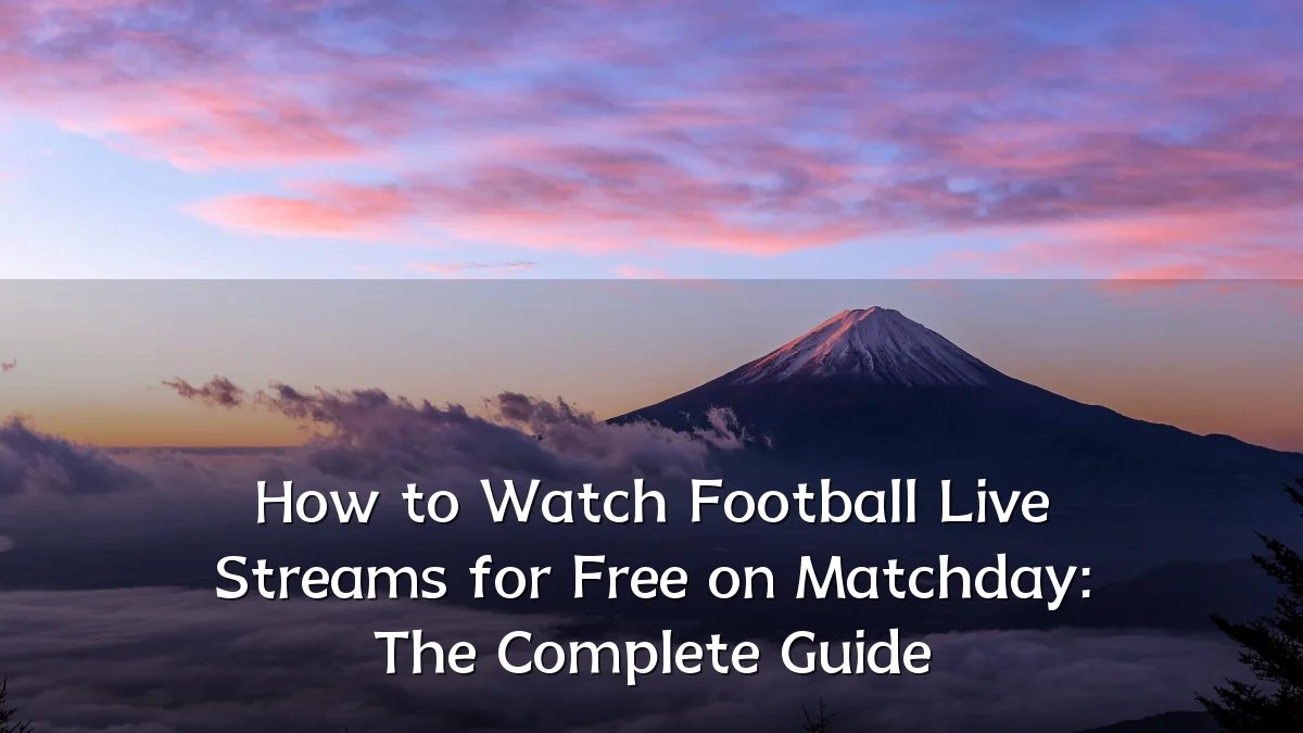How to Watch Football Live Streams for Free on Matchday: The Complete Guide