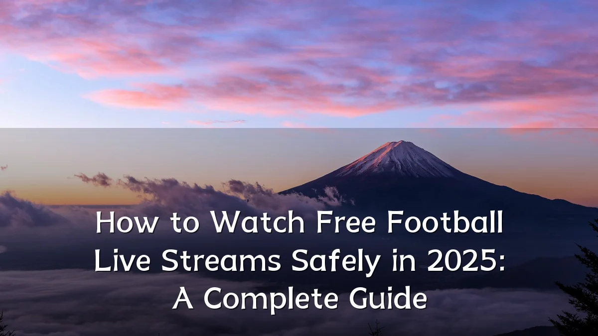 How to Watch Free Football Live Streams Safely in 2025: A Complete Guide