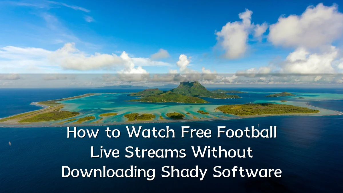 How to Watch Free Football Live Streams Without Downloading Shady Software
