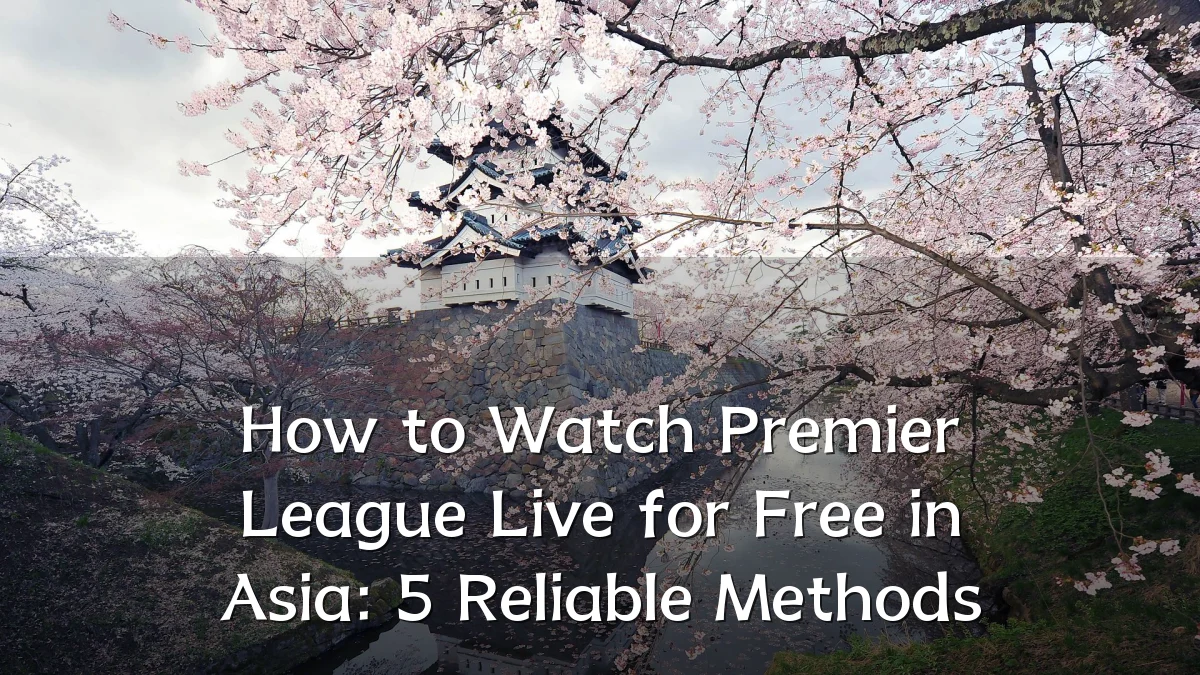 How to Watch Premier League Live for Free in Asia: 5 Reliable Methods