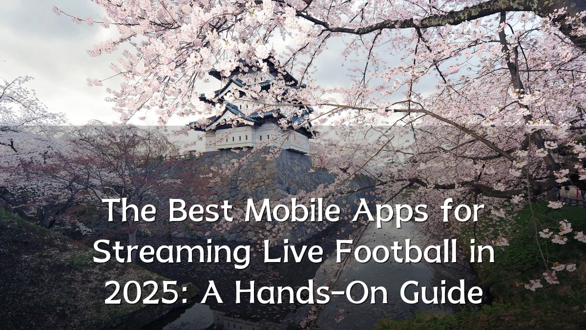 The Best Mobile Apps for Streaming Live Football in 2025: A Hands-On Guide