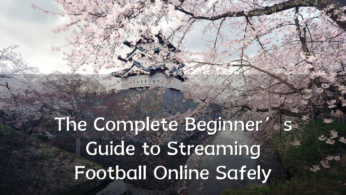 The Complete Beginner’s Guide to Streaming Football Online Safely