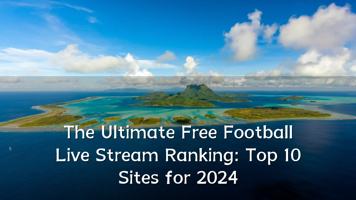 The Ultimate Free Football Live Stream Ranking: Top 10 Sites for 2024