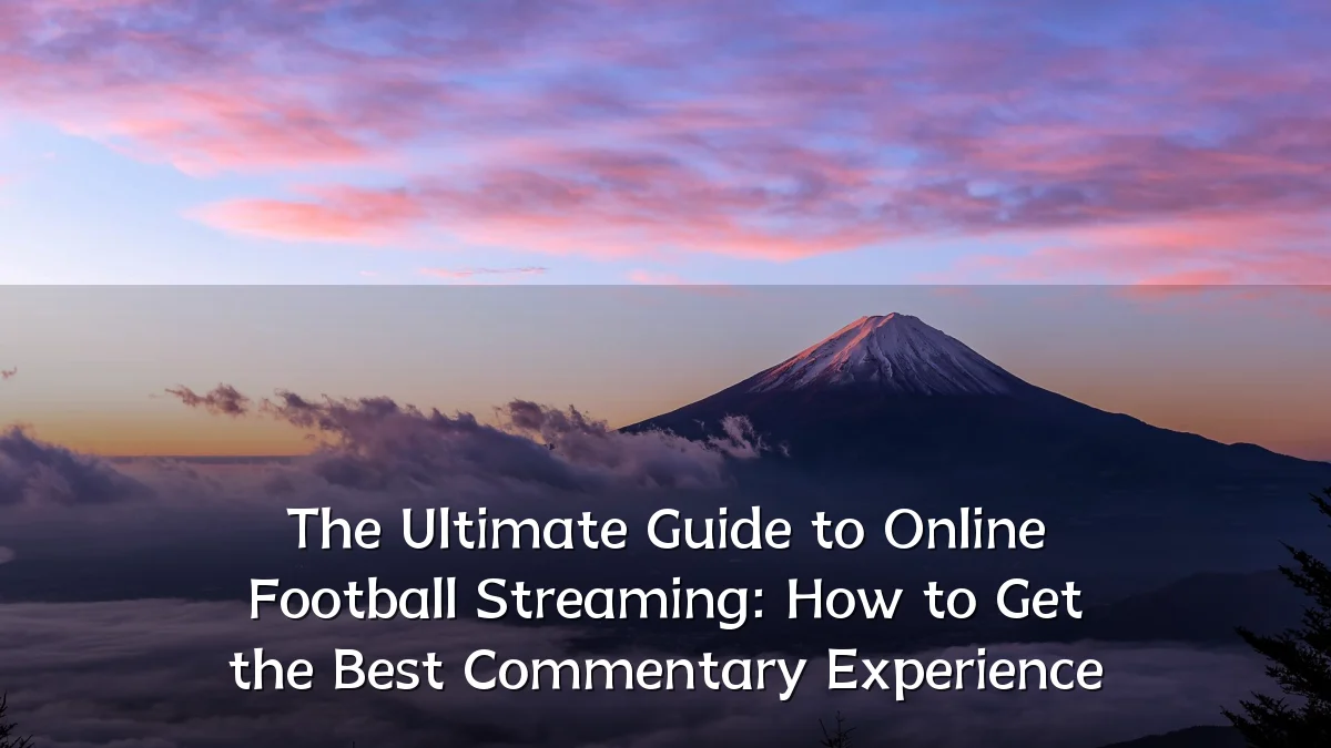 The Ultimate Guide to Online Football Streaming: How to Get the Best Commentary Experience